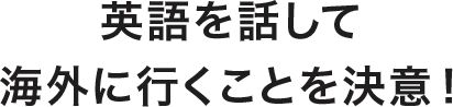 英語を話して海外に行くことを決意