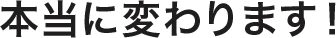本当に変わります